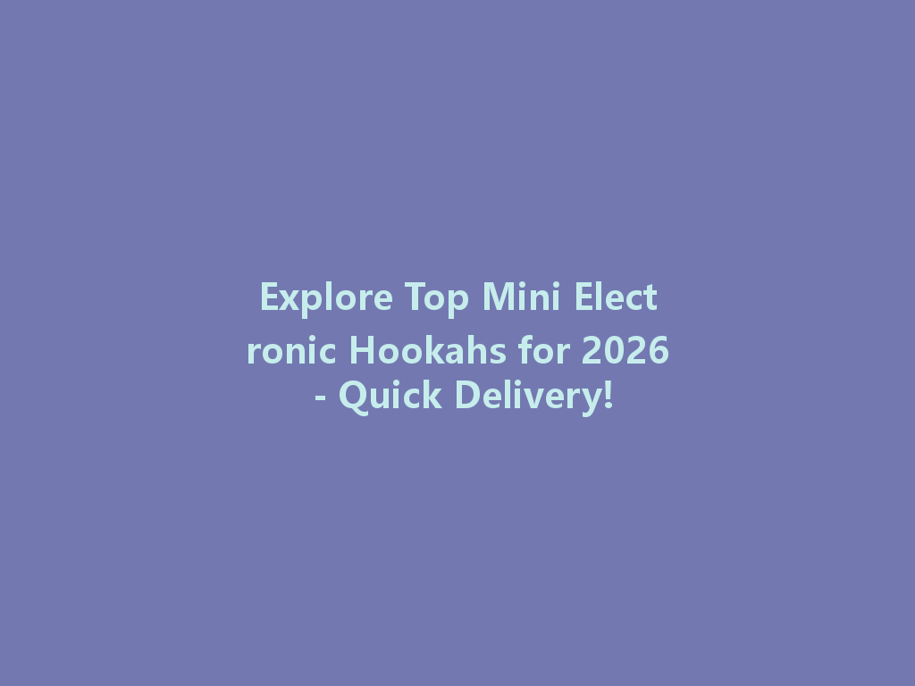 Explore Top Mini Electronic Hookahs for 2026 - Quick Delivery! 一