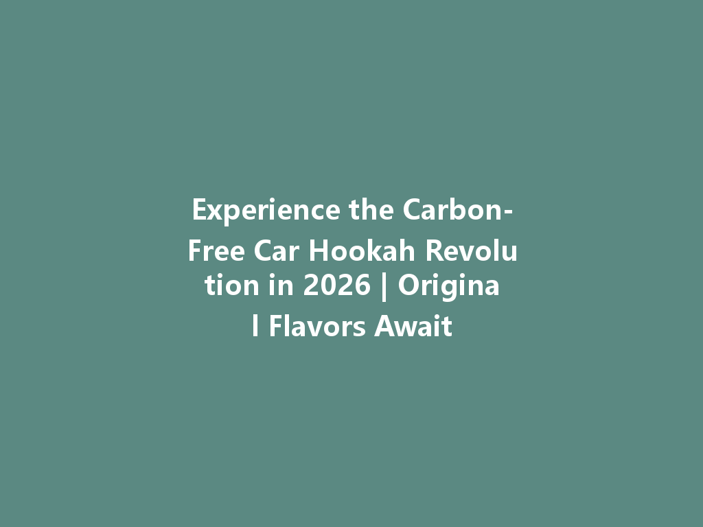 Experience the Carbon-Free Car Hookah Revolution in 2026 | Original Flavors Await 一