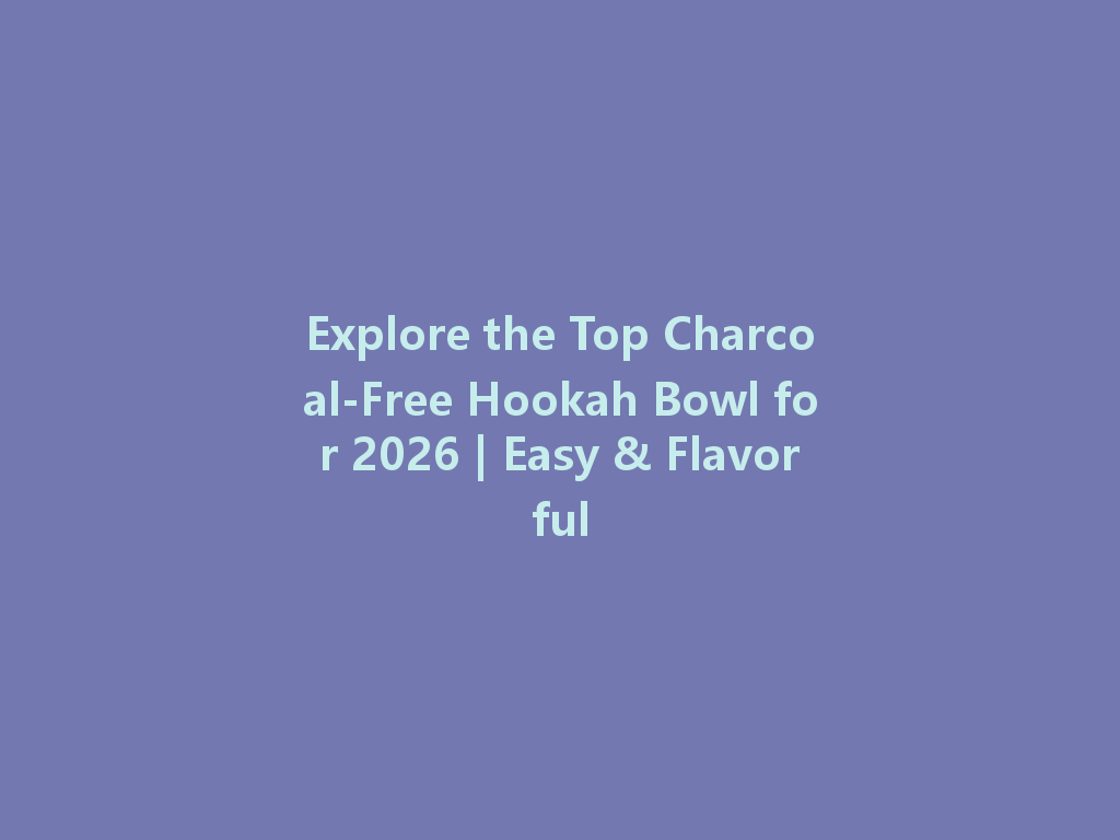 Explore the Top Charcoal-Free Hookah Bowl for 2026 | Easy & Flavorful 一
