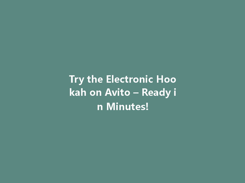 Try the Electronic Hookah on Avito – Ready in Minutes! 一