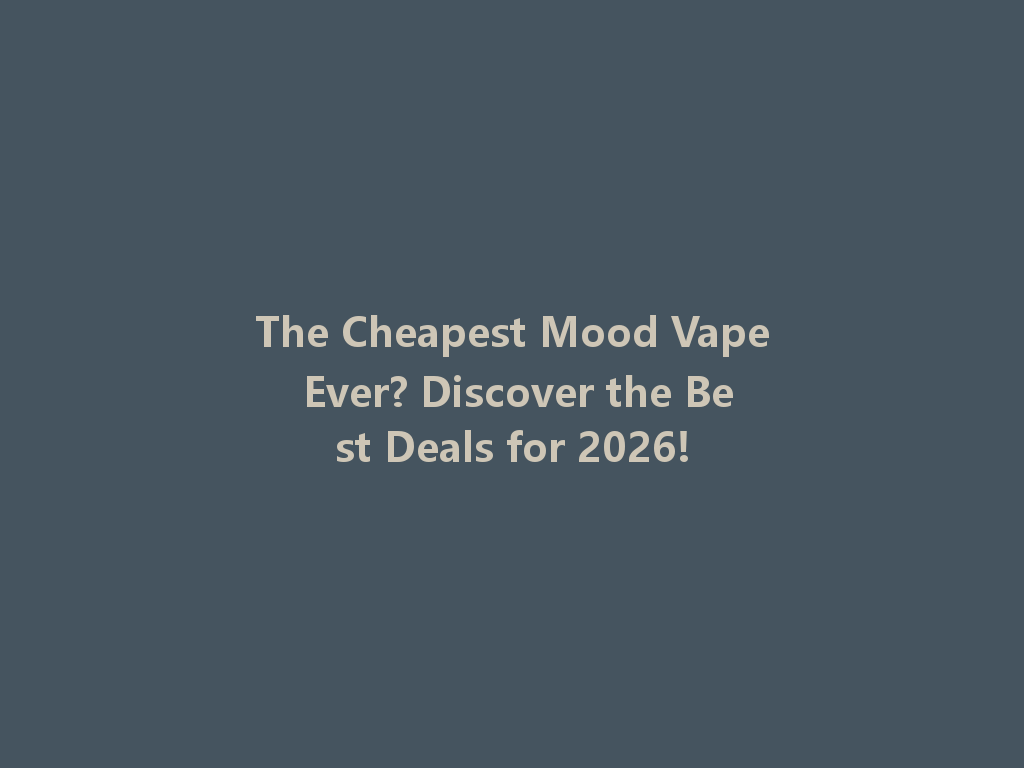 The Cheapest Mood Vape Ever? Discover the Best Deals for 2026! 一