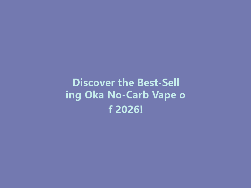 Discover the Best-Selling Oka No-Carb Vape of 2026! 一