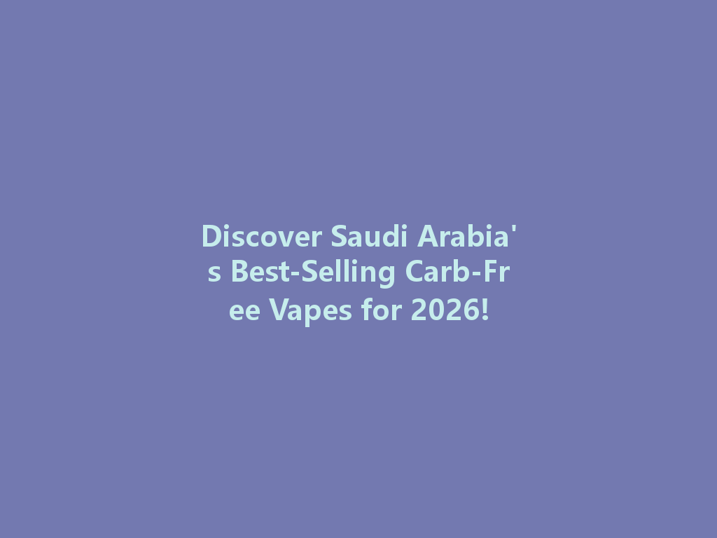 Discover Saudi Arabia's Best-Selling Carb-Free Vapes for 2026! 一