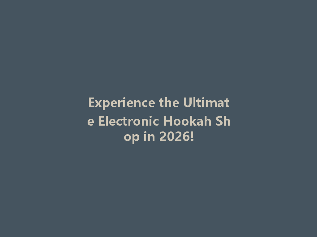 Experience the Ultimate Electronic Hookah Shop in 2026! 一