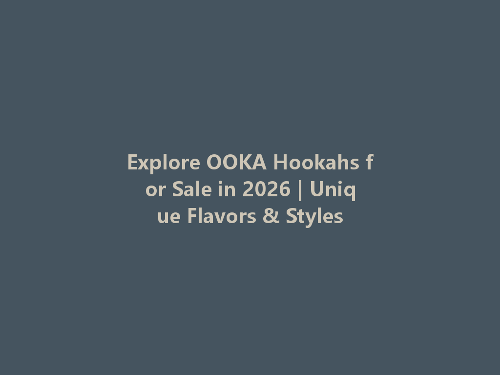 Explore OOKA Hookahs for Sale in 2026 | Unique Flavors & Styles 一