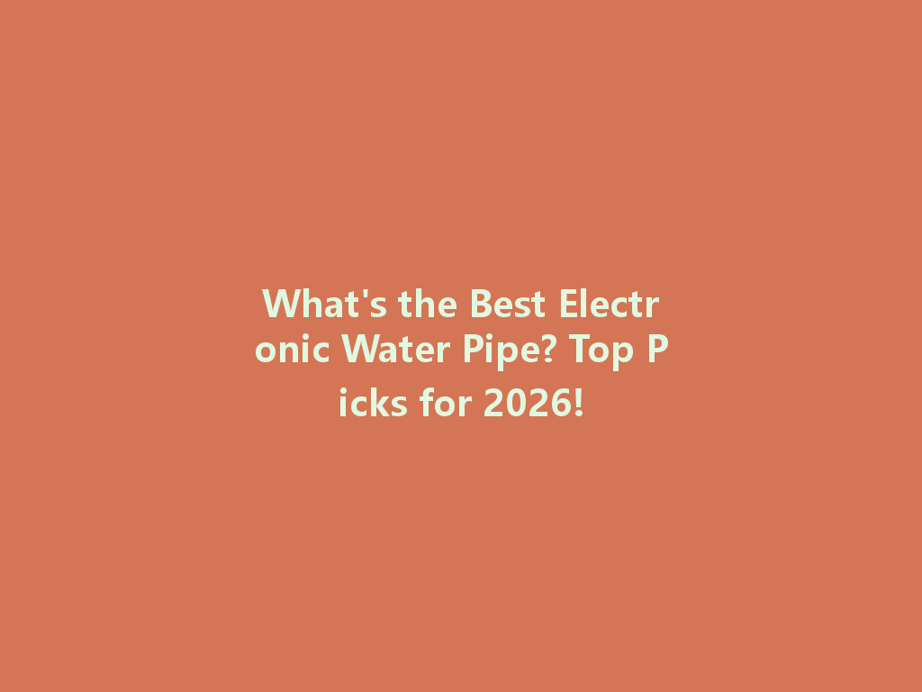 What's the Best Electronic Water Pipe? Top Picks for 2026! 一
