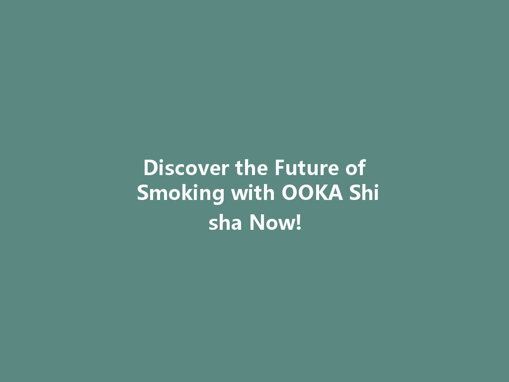 Discover the Future of Smoking with OOKA Shisha Now! 一