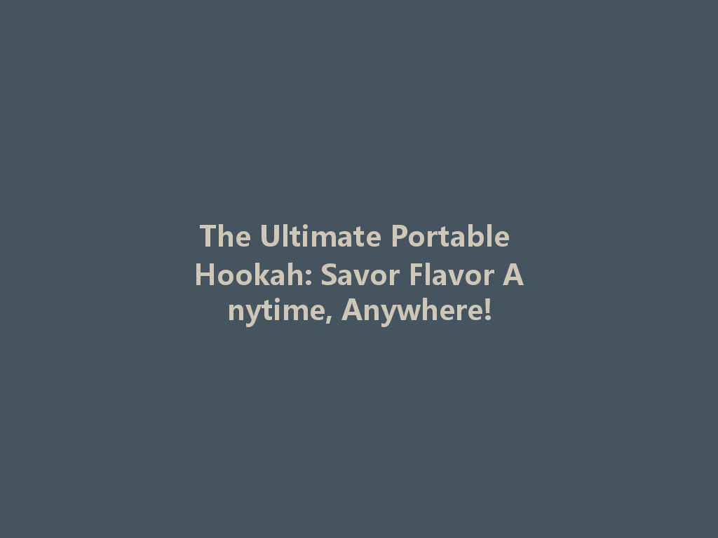 The Ultimate Portable Hookah: Savor Flavor Anytime, Anywhere! 一