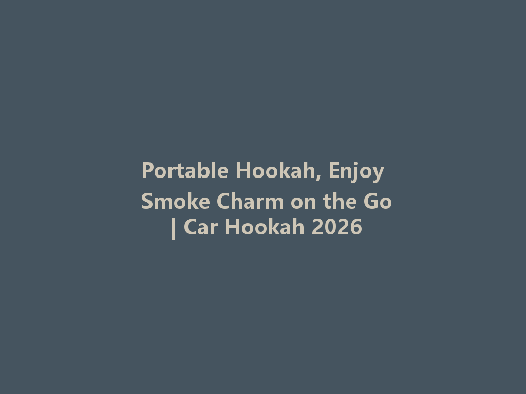 Portable Hookah, Enjoy Smoke Charm on the Go | Car Hookah 2026 一