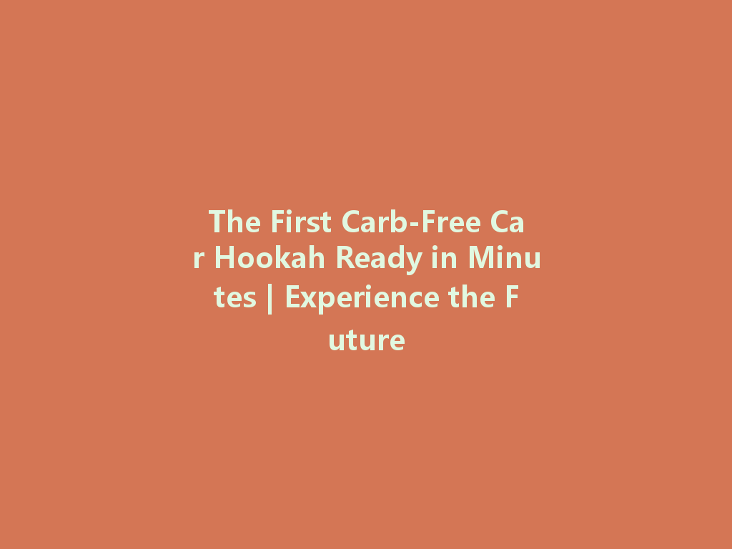 The First Carb-Free Car Hookah Ready in Minutes | Experience the Future 一