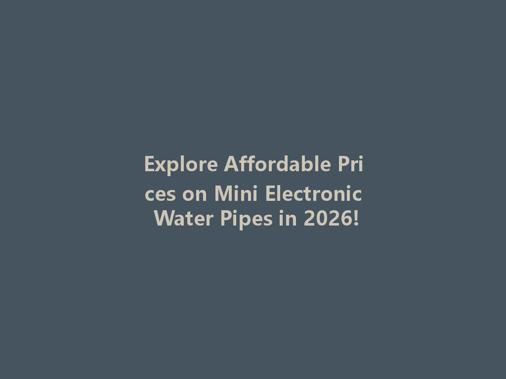 Explore Affordable Prices on Mini Electronic Water Pipes in 2026! 一