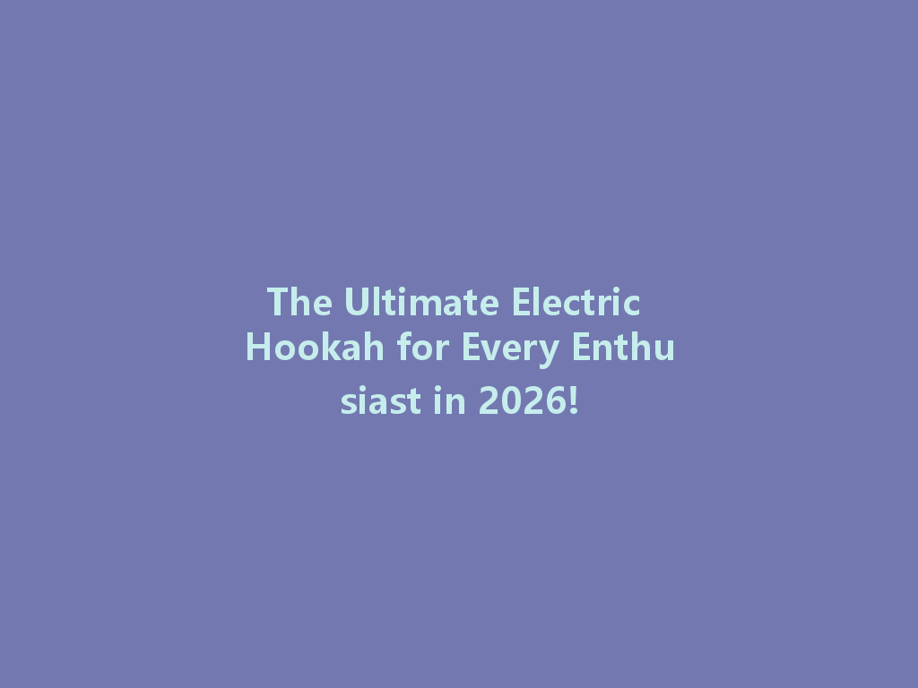 The Ultimate Electric Hookah for Every Enthusiast in 2026! 一