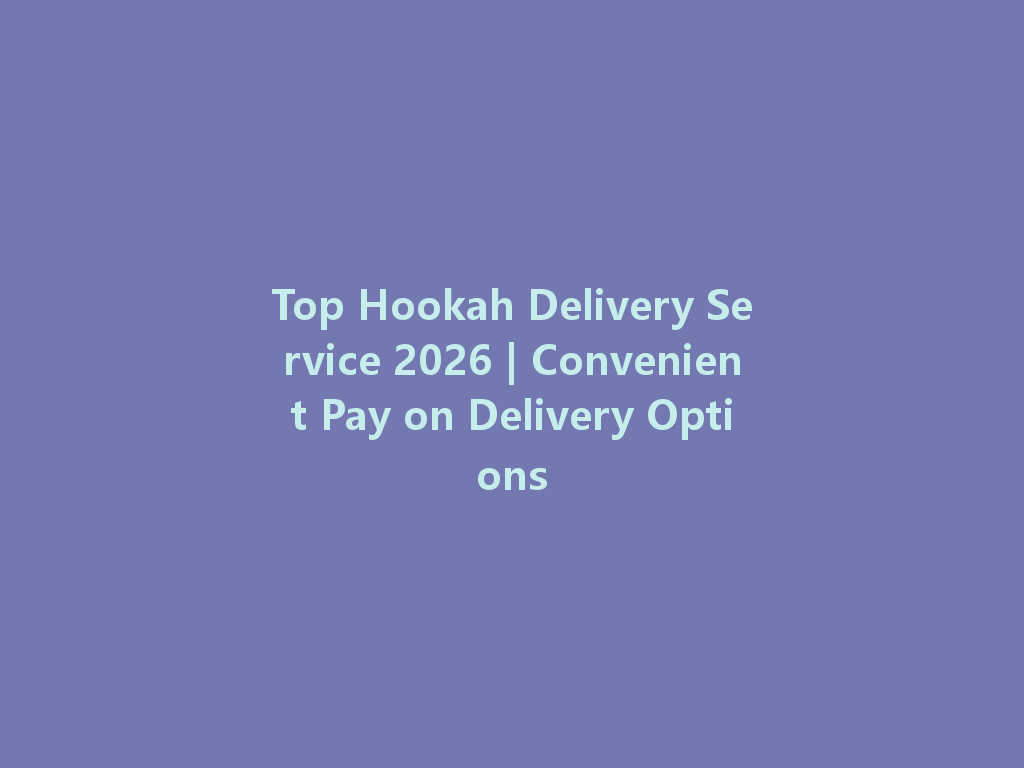 Top Hookah Delivery Service 2026 | Convenient Pay on Delivery Options 一