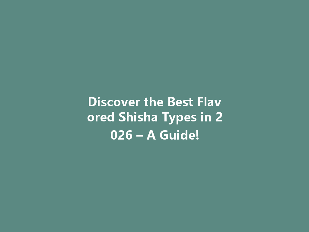 Discover the Best Flavored Shisha Types in 2026 – A Guide! 一