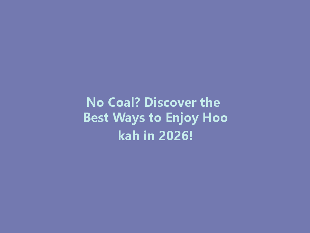 No Coal? Discover the Best Ways to Enjoy Hookah in 2026! 一
