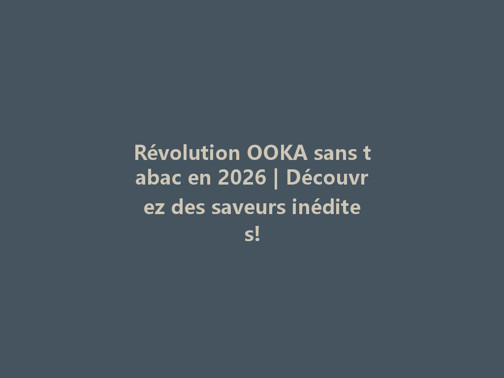 Révolution OOKA sans tabac en 2026 | Découvrez des saveurs inédites! 一
