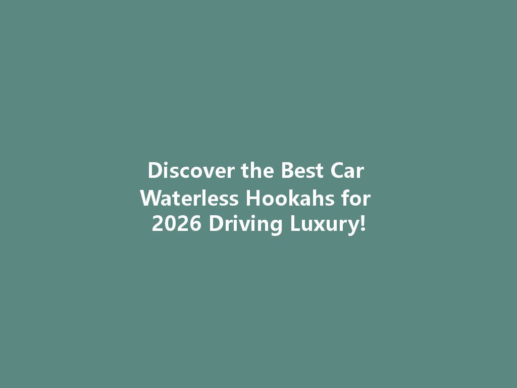 Discover the Best Car Waterless Hookahs for 2026 Driving Luxury! 一