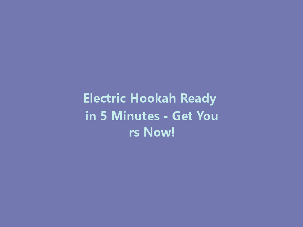 Electric Hookah Ready in 5 Minutes - Get Yours Now! 一