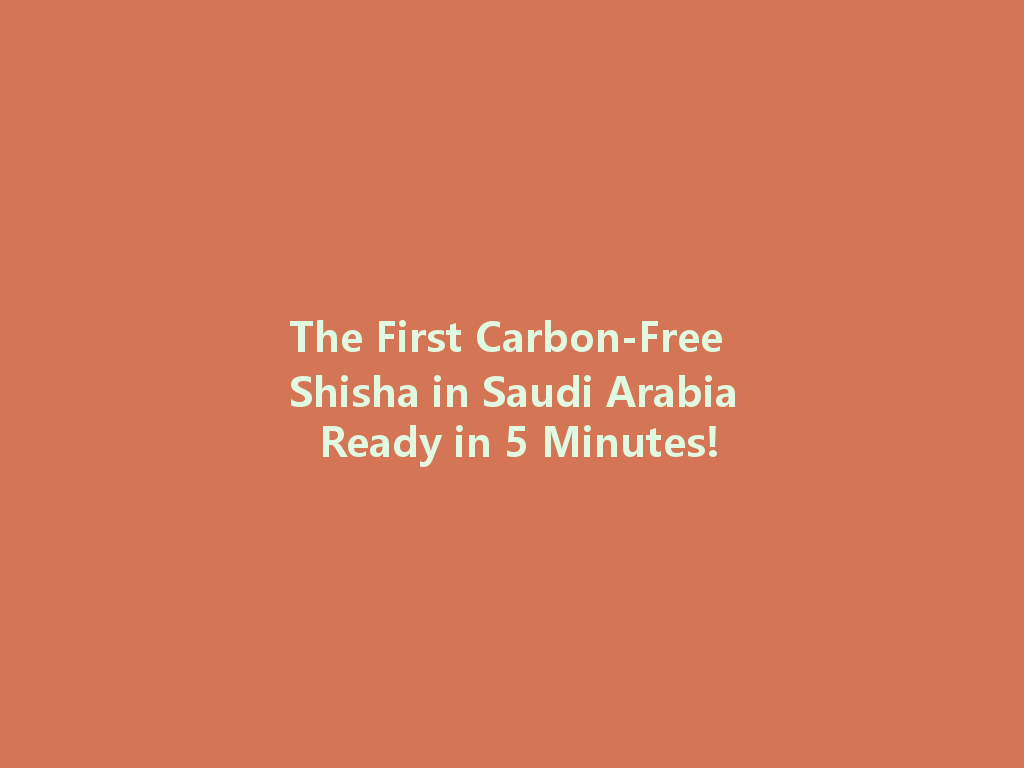 The First Carbon-Free Shisha in Saudi Arabia Ready in 5 Minutes! 一