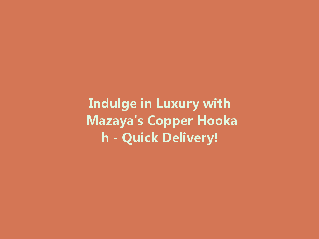 Indulge in Luxury with Mazaya's Copper Hookah - Quick Delivery! 一