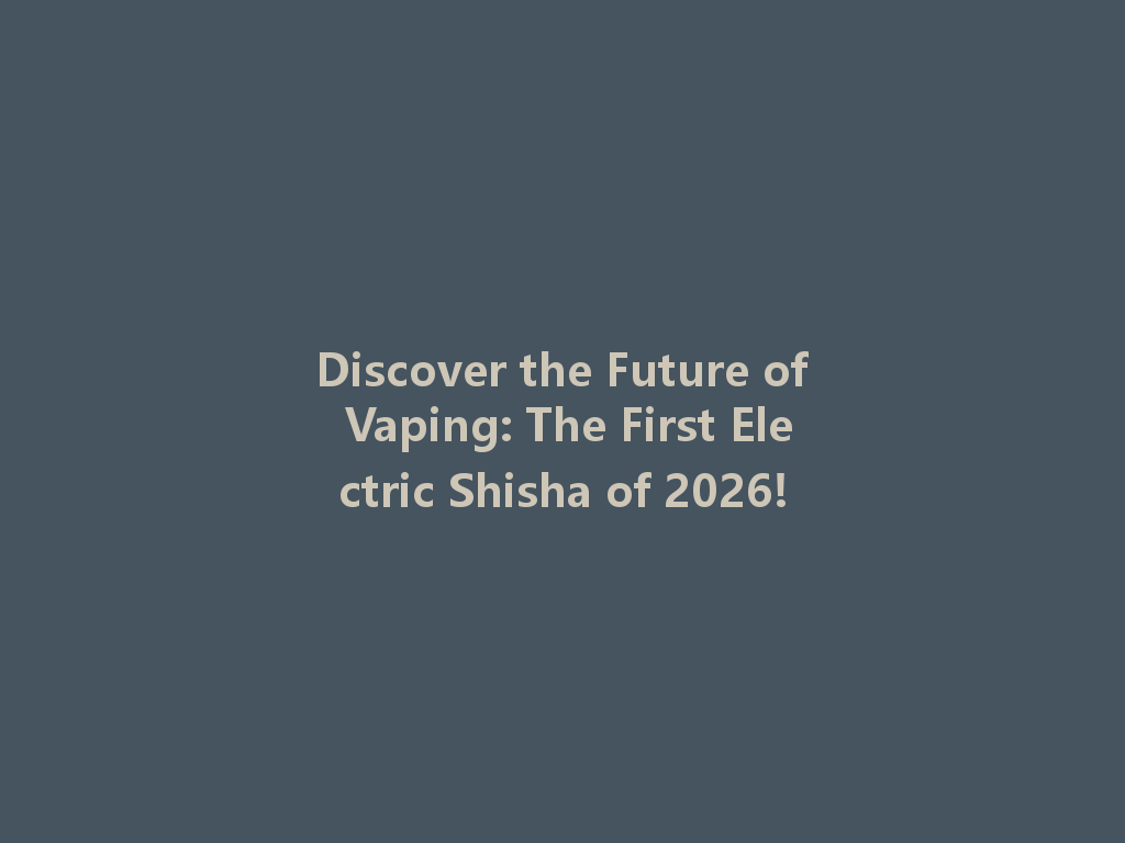 Discover the Future of Vaping: The First Electric Shisha of 2026! 一
