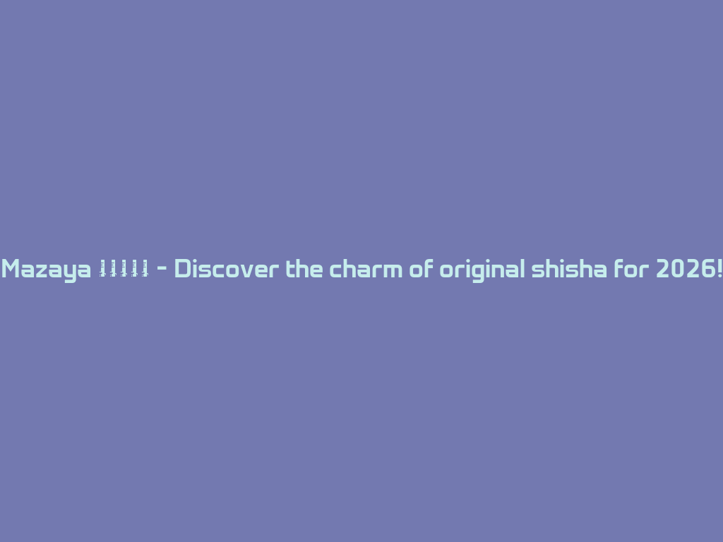 Mazaya 水晶水烟壶 - Discover the charm of original shisha for 2026! 一
