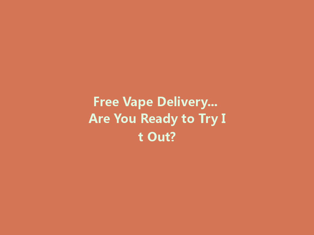 Free Vape Delivery... Are You Ready to Try It Out? 一