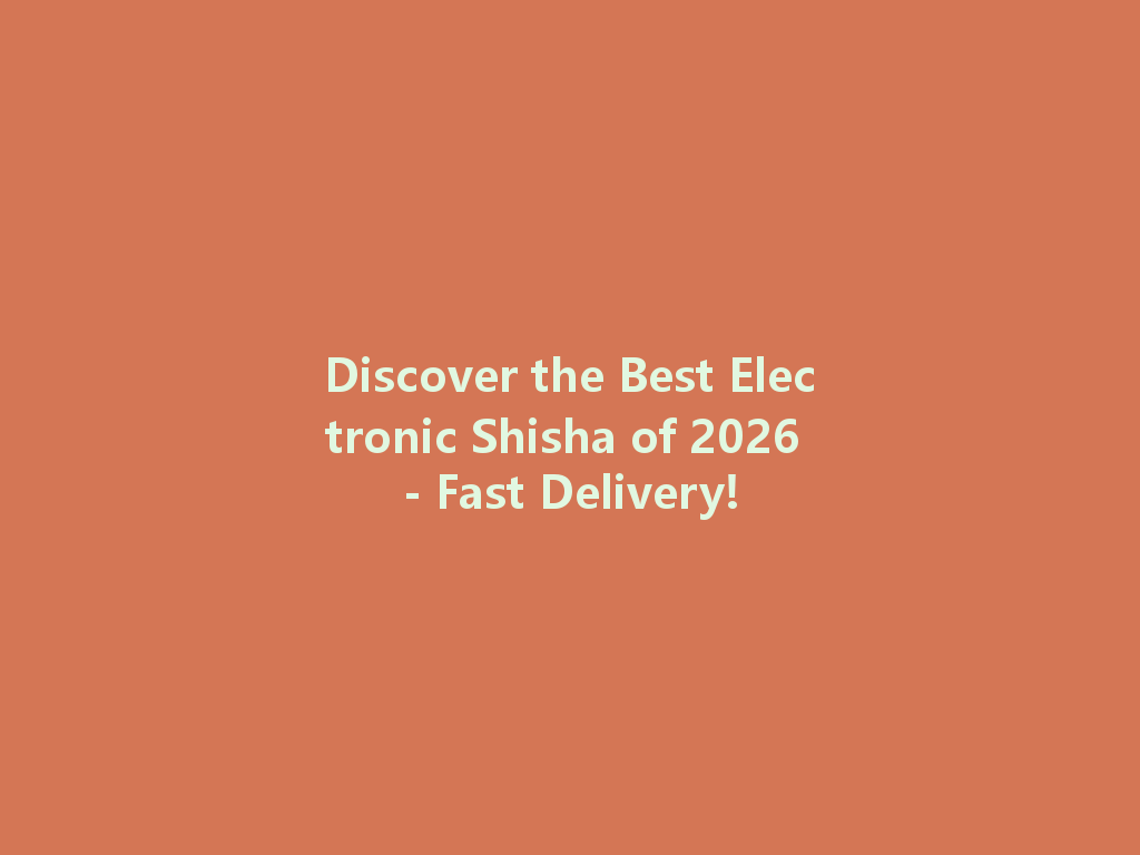 Discover the Best Electronic Shisha of 2026 - Fast Delivery! 一