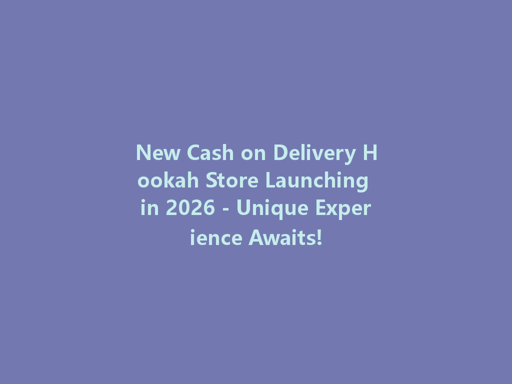 New Cash on Delivery Hookah Store Launching in 2026 - Unique Experience Awaits! 一