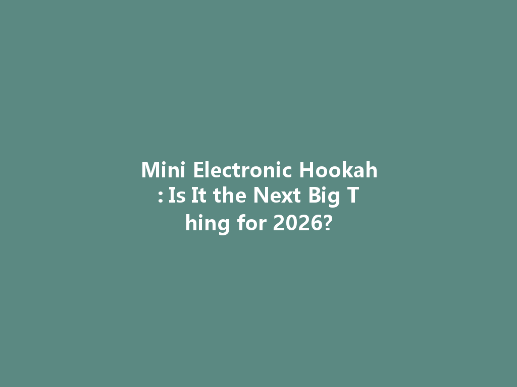 Mini Electronic Hookah: Is It the Next Big Thing for 2026? 一