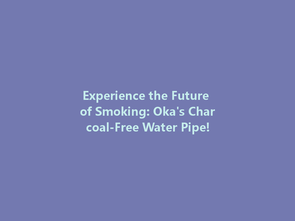 Experience the Future of Smoking: Oka's Charcoal-Free Water Pipe! 一