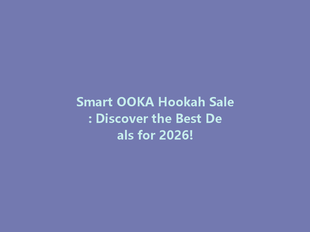 Smart OOKA Hookah Sale: Discover the Best Deals for 2026! 一