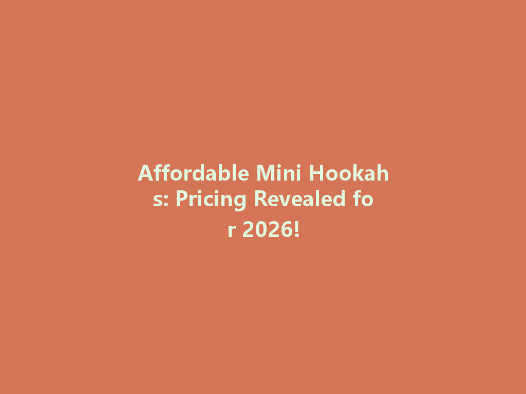 Affordable Mini Hookahs: Pricing Revealed for 2026! 一