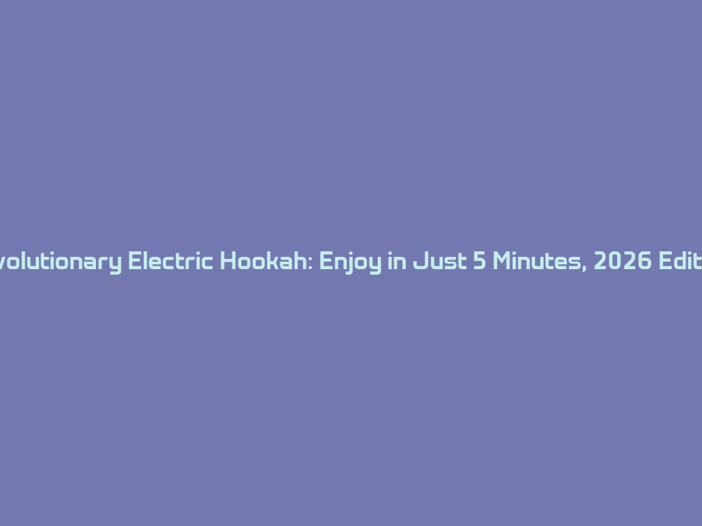 Revolutionary Electric Hookah: Enjoy in Just 5 Minutes, 2026 Edition! 一