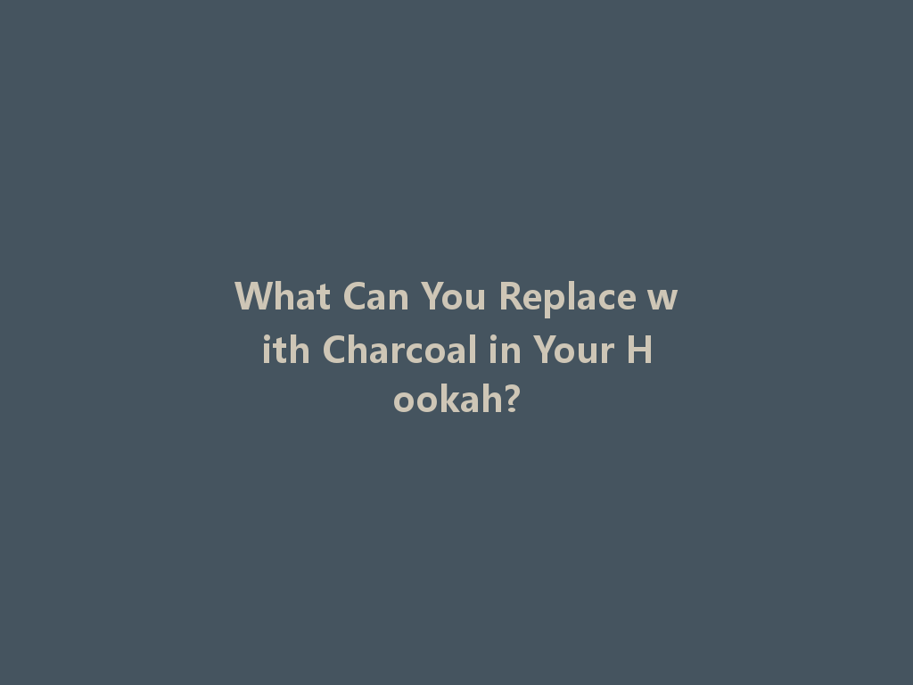 What Can You Replace with Charcoal in Your Hookah? 一