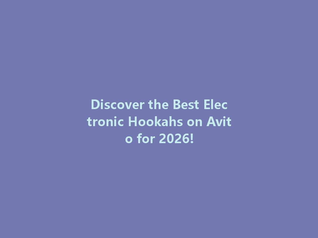 Discover the Best Electronic Hookahs on Avito for 2026! 一