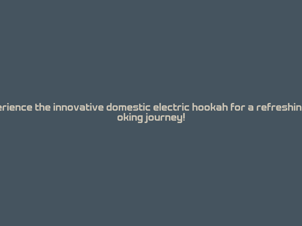 Experience the innovative domestic electric hookah for a refreshing smoking journey! 一