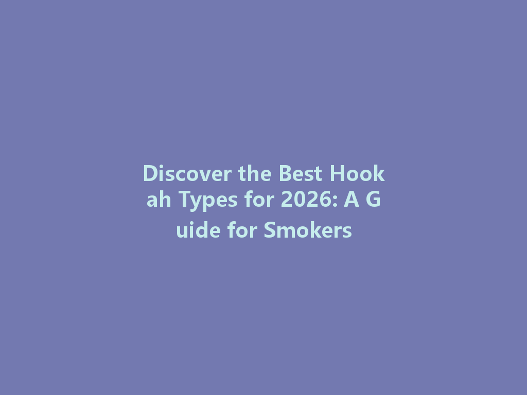 Discover the Best Hookah Types for 2026: A Guide for Smokers 一