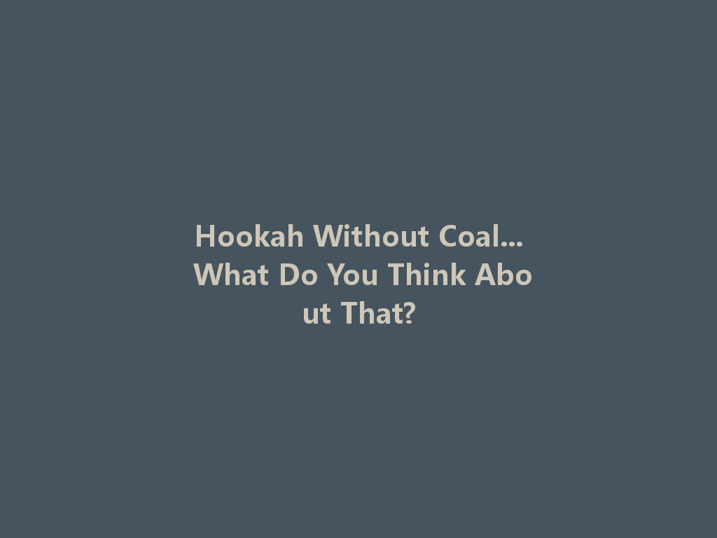 Hookah Without Coal... What Do You Think About That? 一