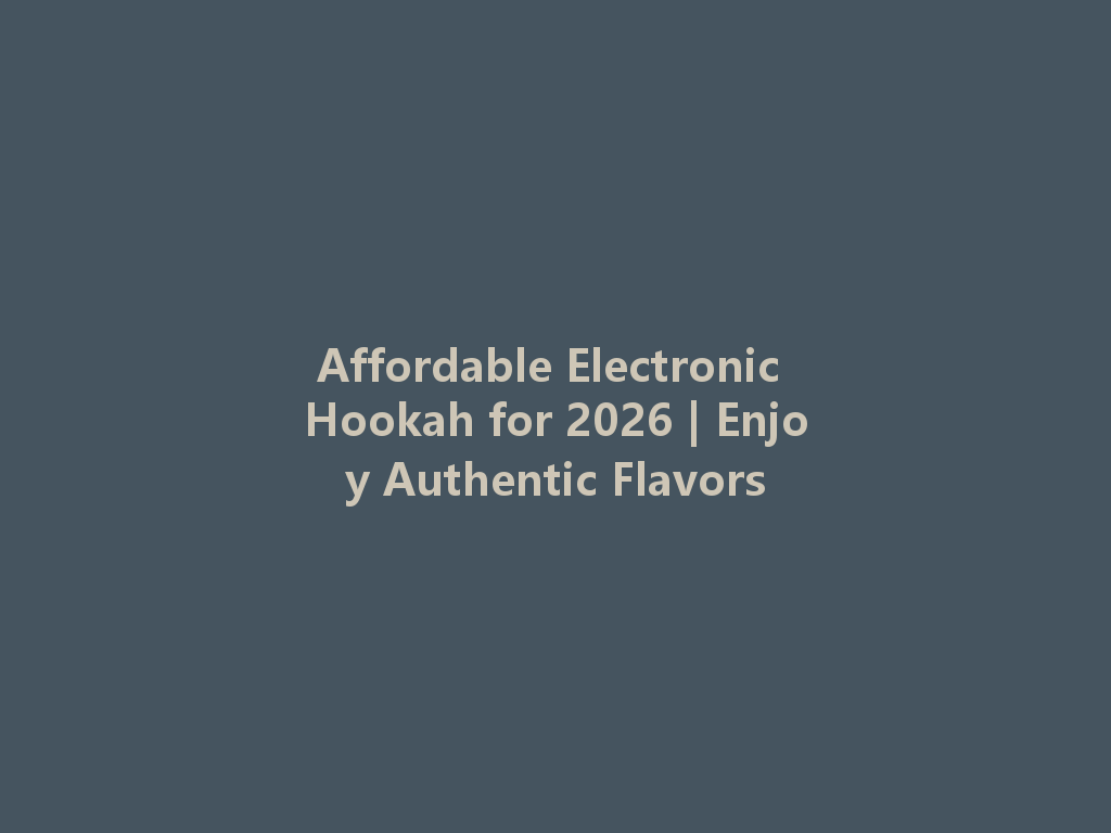 Affordable Electronic Hookah for 2026 | Enjoy Authentic Flavors 一