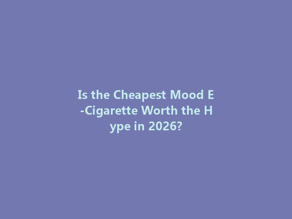 Is the Cheapest Mood E-Cigarette Worth the Hype in 2026? 一
