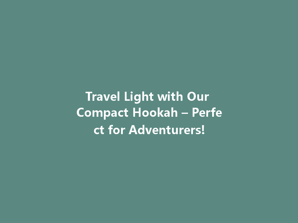 Travel Light with Our Compact Hookah – Perfect for Adventurers! 一