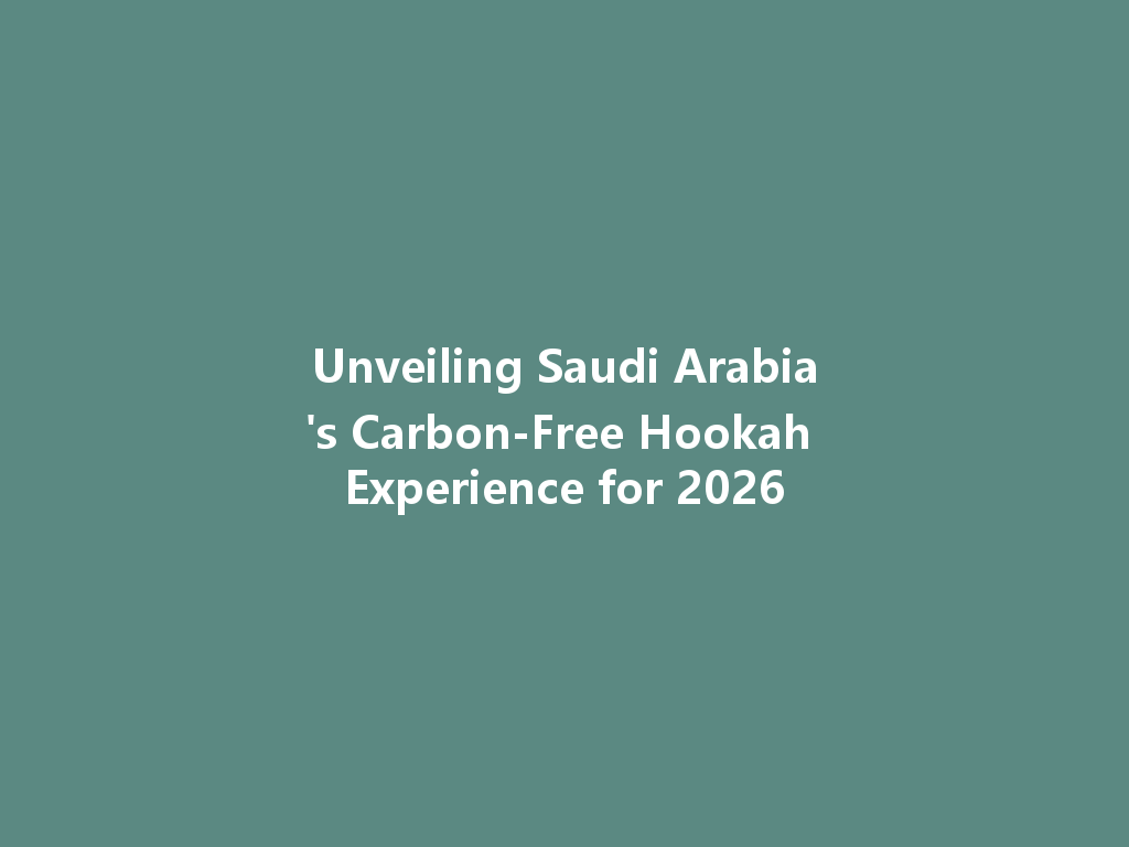 Unveiling Saudi Arabia's Carbon-Free Hookah Experience for 2026 一