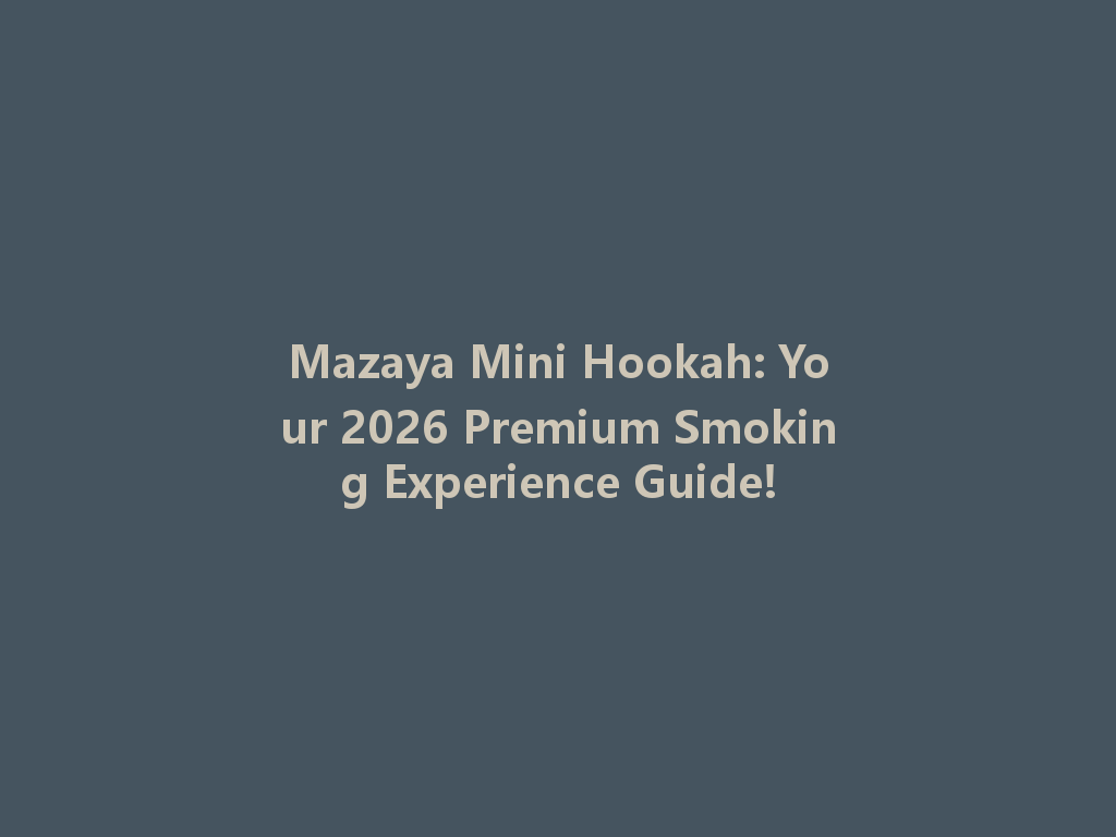 Mazaya Mini Hookah: Your 2026 Premium Smoking Experience Guide! 一