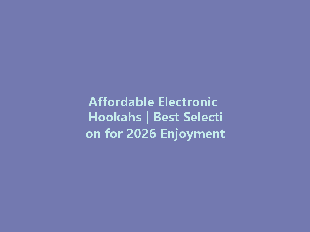 Affordable Electronic Hookahs | Best Selection for 2026 Enjoyment 一