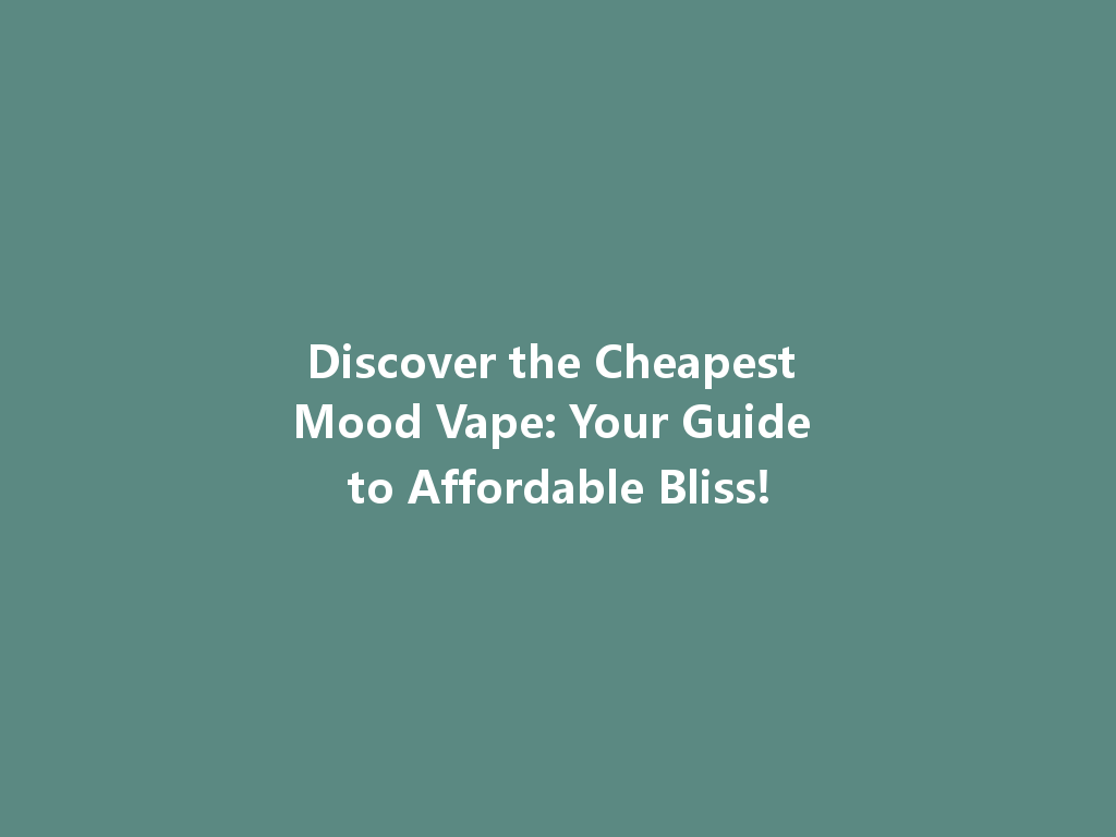 Discover the Cheapest Mood Vape: Your Guide to Affordable Bliss! 一
