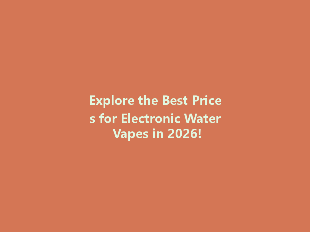 Explore the Best Prices for Electronic Water Vapes in 2026! 一