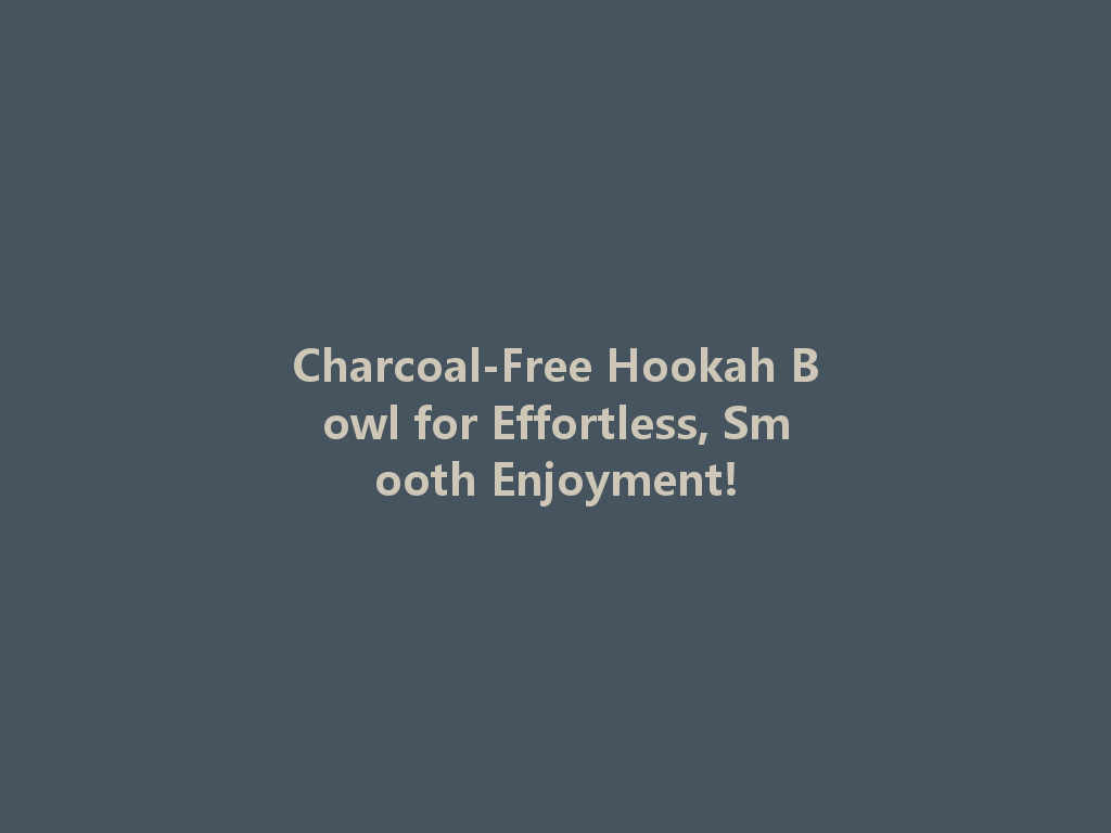 Charcoal-Free Hookah Bowl for Effortless, Smooth Enjoyment! 一