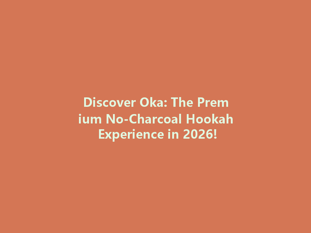 Discover Oka: The Premium No-Charcoal Hookah Experience in 2026! 一