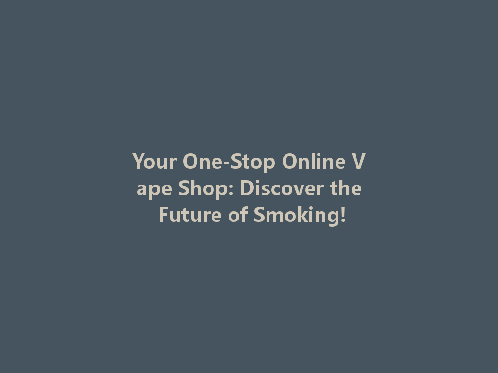 Your One-Stop Online Vape Shop: Discover the Future of Smoking! 一